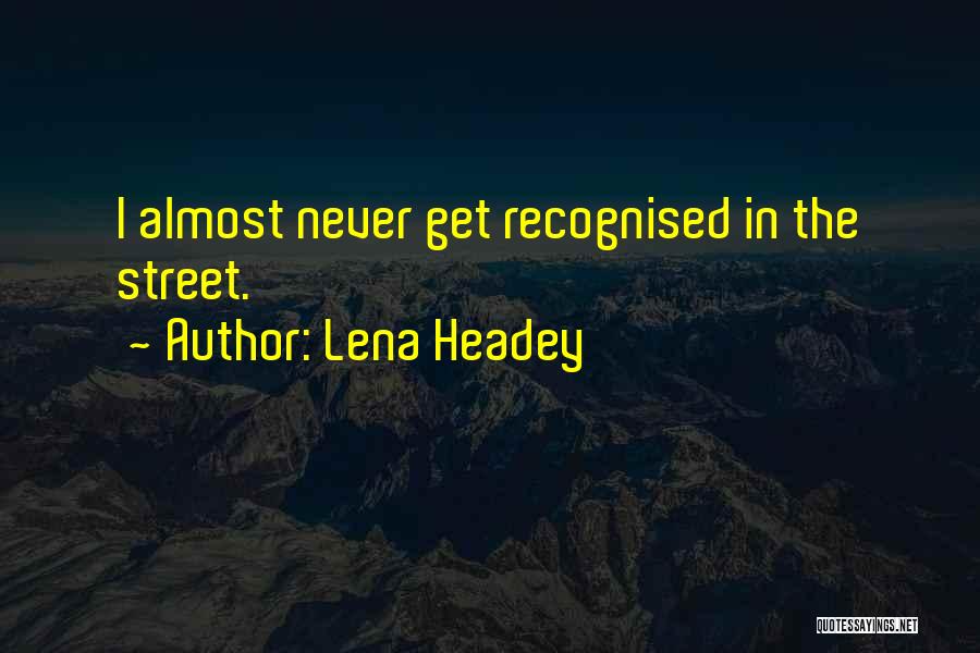 Lena Headey Quotes: I Almost Never Get Recognised In The Street.