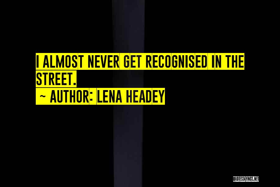 Lena Headey Quotes: I Almost Never Get Recognised In The Street.