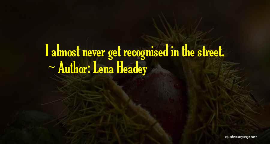 Lena Headey Quotes: I Almost Never Get Recognised In The Street.