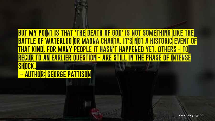 George Pattison Quotes: But My Point Is That 'the Death Of God' Is Not Something Like The Battle Of Waterloo Or Magna Charta.