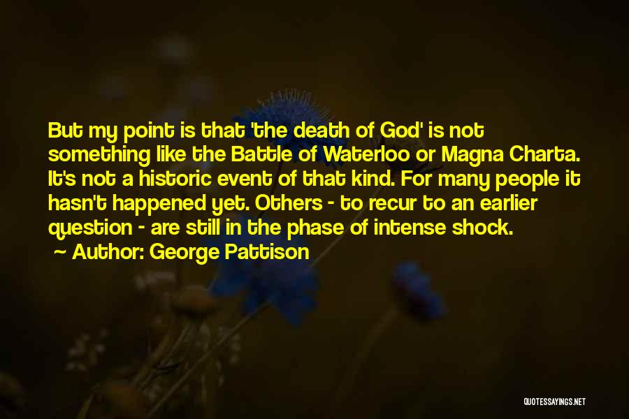 George Pattison Quotes: But My Point Is That 'the Death Of God' Is Not Something Like The Battle Of Waterloo Or Magna Charta.