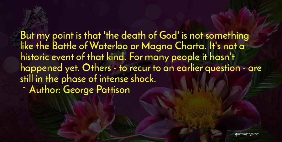 George Pattison Quotes: But My Point Is That 'the Death Of God' Is Not Something Like The Battle Of Waterloo Or Magna Charta.