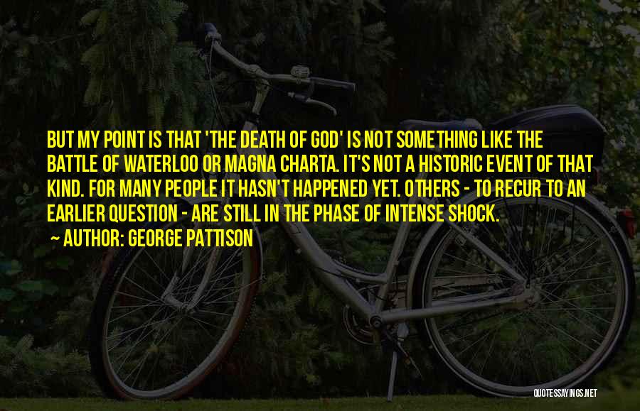 George Pattison Quotes: But My Point Is That 'the Death Of God' Is Not Something Like The Battle Of Waterloo Or Magna Charta.