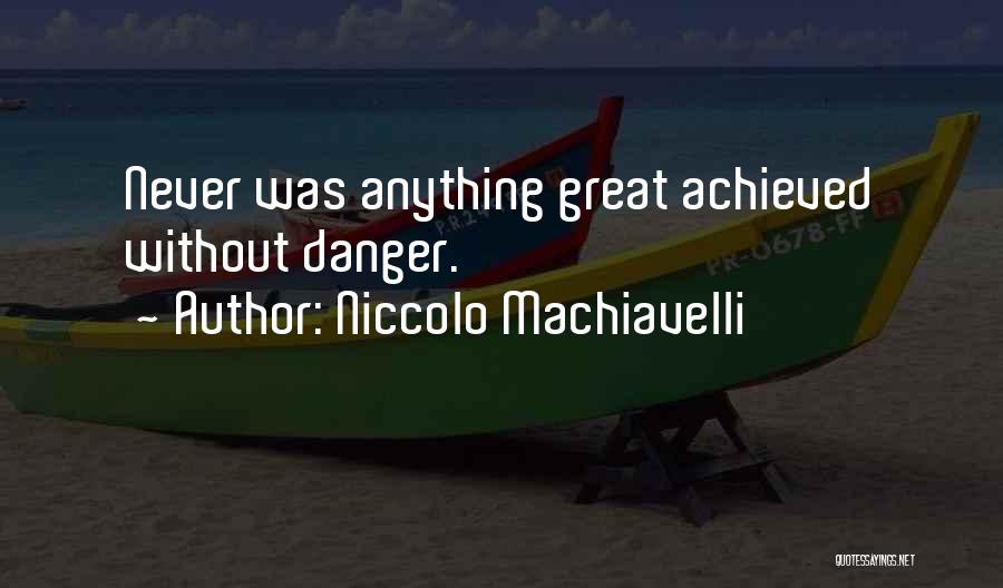 Niccolo Machiavelli Quotes: Never Was Anything Great Achieved Without Danger.