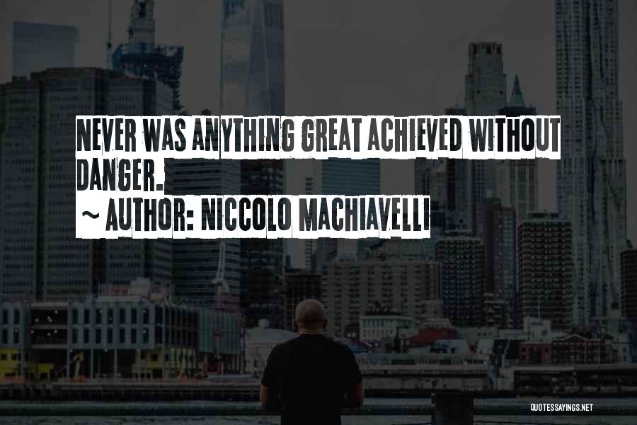 Niccolo Machiavelli Quotes: Never Was Anything Great Achieved Without Danger.