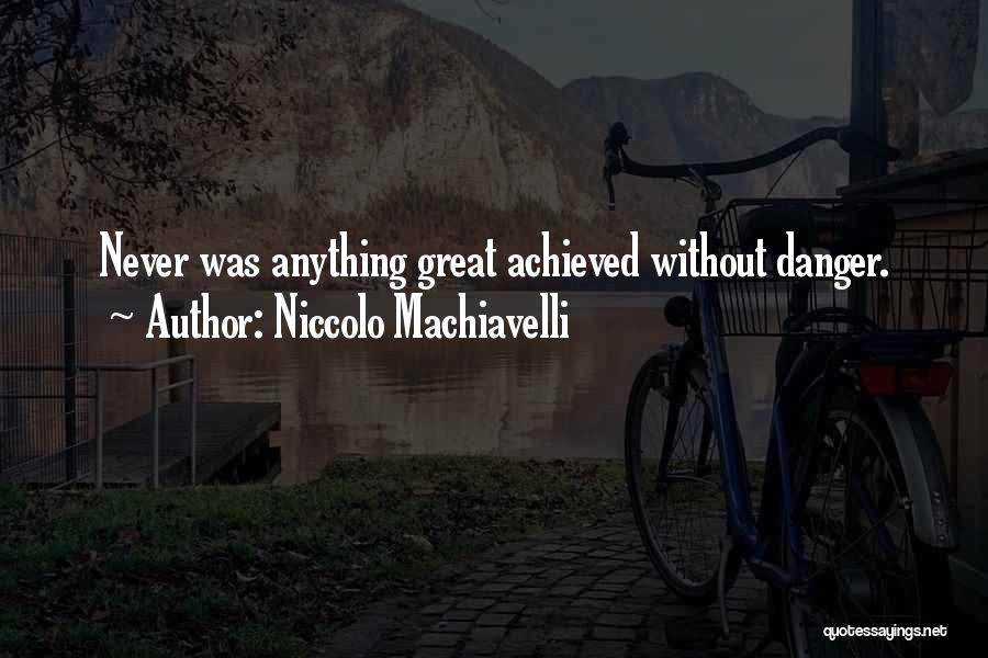 Niccolo Machiavelli Quotes: Never Was Anything Great Achieved Without Danger.