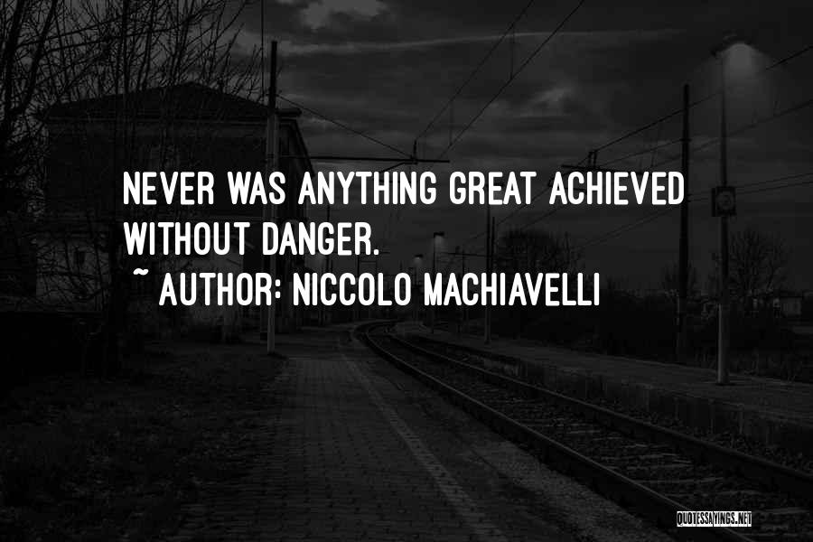 Niccolo Machiavelli Quotes: Never Was Anything Great Achieved Without Danger.