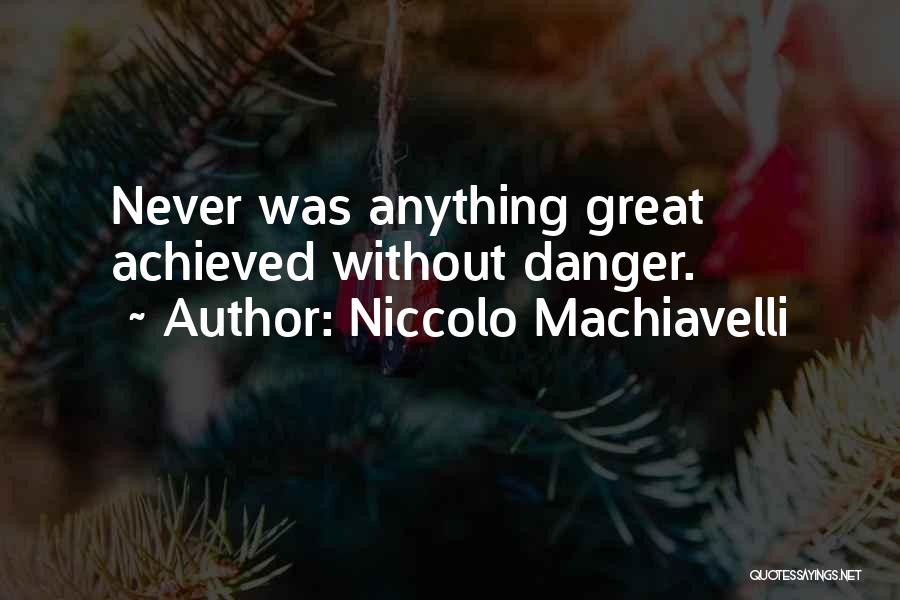 Niccolo Machiavelli Quotes: Never Was Anything Great Achieved Without Danger.