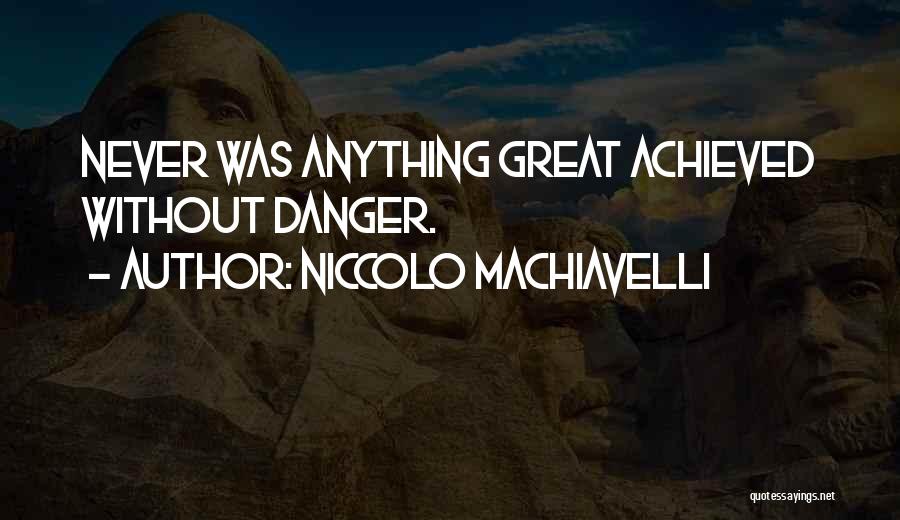 Niccolo Machiavelli Quotes: Never Was Anything Great Achieved Without Danger.