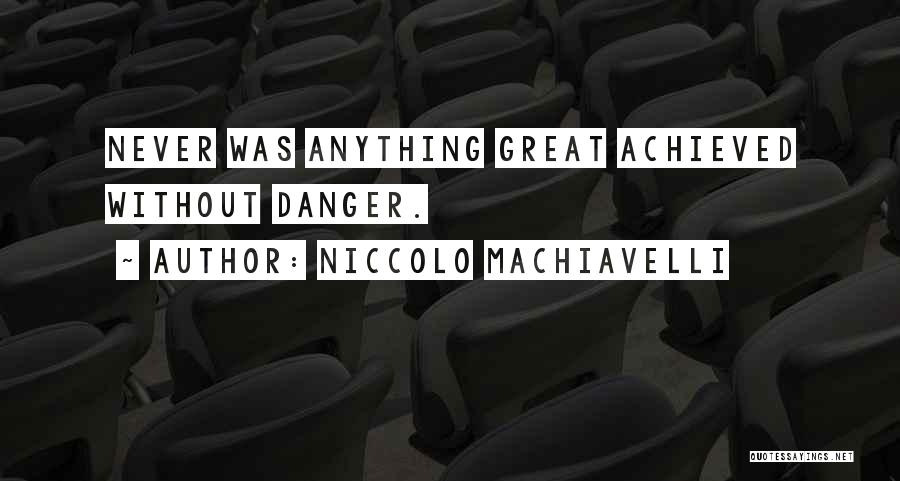 Niccolo Machiavelli Quotes: Never Was Anything Great Achieved Without Danger.