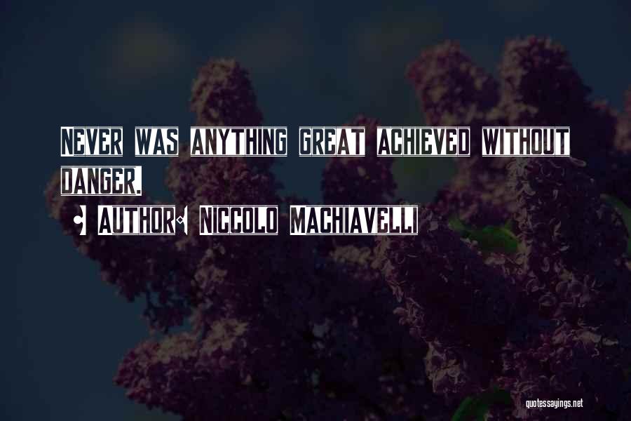 Niccolo Machiavelli Quotes: Never Was Anything Great Achieved Without Danger.