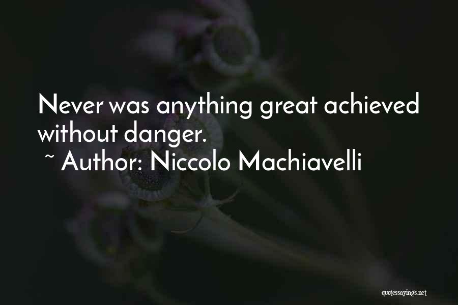 Niccolo Machiavelli Quotes: Never Was Anything Great Achieved Without Danger.