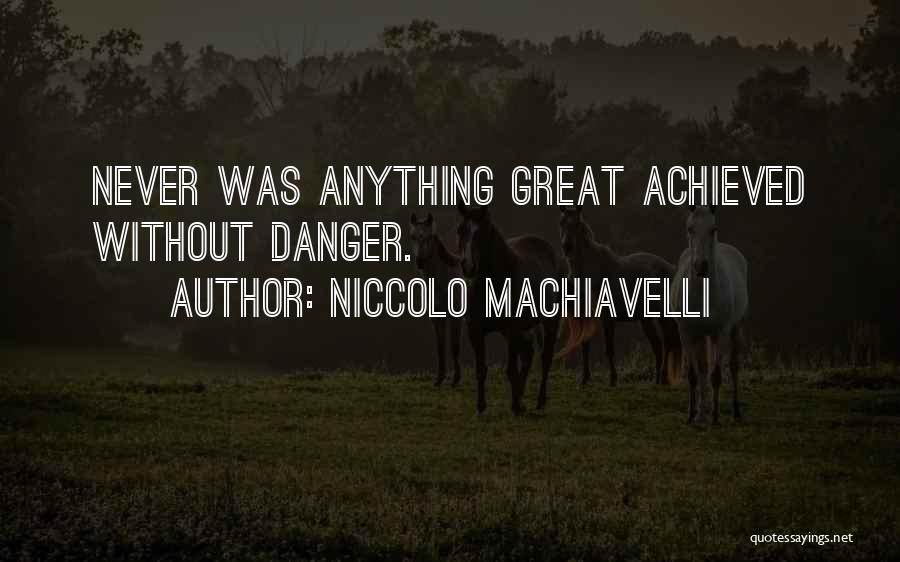 Niccolo Machiavelli Quotes: Never Was Anything Great Achieved Without Danger.