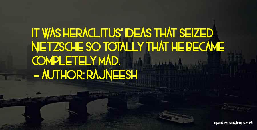 Rajneesh Quotes: It Was Heraclitus' Ideas That Seized Nietzsche So Totally That He Became Completely Mad.