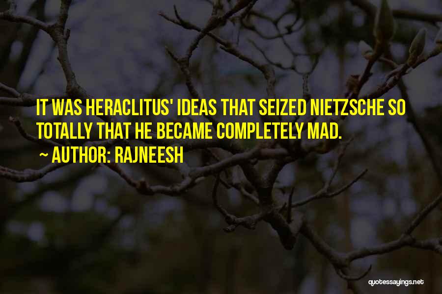 Rajneesh Quotes: It Was Heraclitus' Ideas That Seized Nietzsche So Totally That He Became Completely Mad.