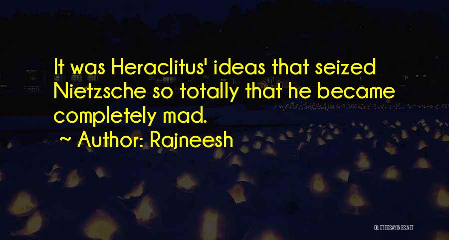 Rajneesh Quotes: It Was Heraclitus' Ideas That Seized Nietzsche So Totally That He Became Completely Mad.