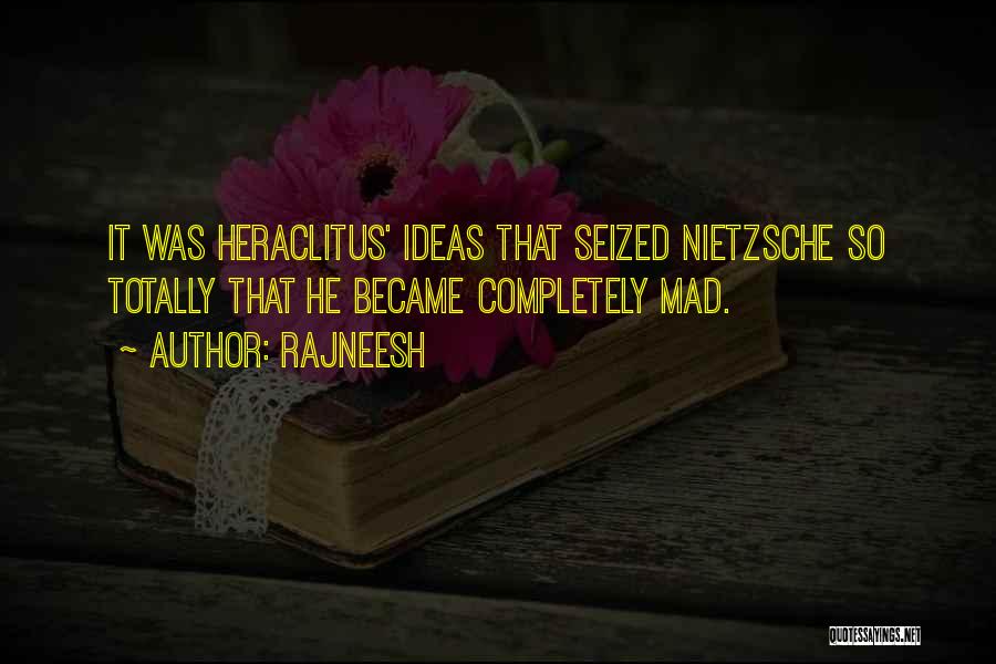 Rajneesh Quotes: It Was Heraclitus' Ideas That Seized Nietzsche So Totally That He Became Completely Mad.