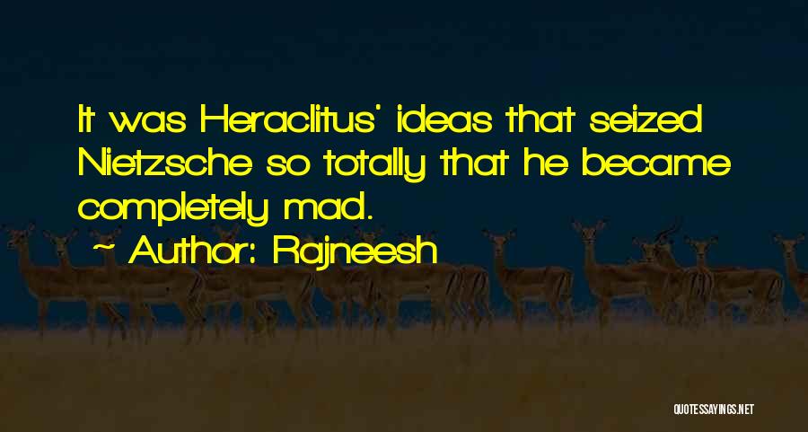 Rajneesh Quotes: It Was Heraclitus' Ideas That Seized Nietzsche So Totally That He Became Completely Mad.