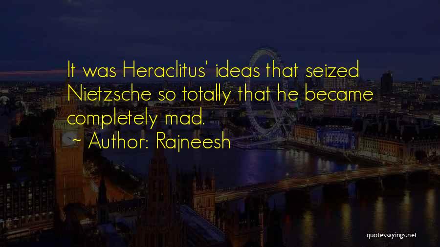 Rajneesh Quotes: It Was Heraclitus' Ideas That Seized Nietzsche So Totally That He Became Completely Mad.