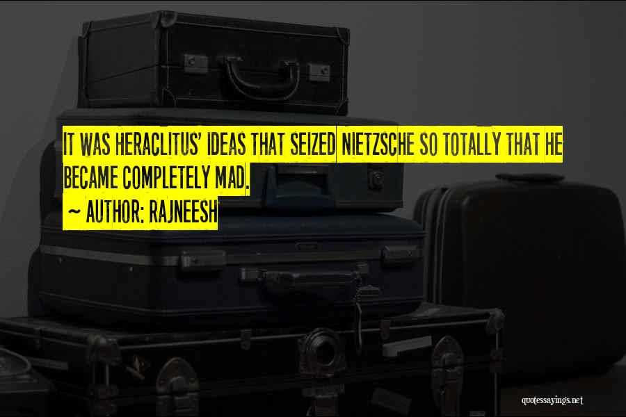 Rajneesh Quotes: It Was Heraclitus' Ideas That Seized Nietzsche So Totally That He Became Completely Mad.