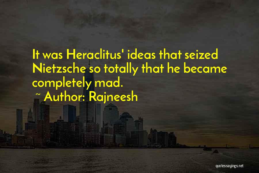 Rajneesh Quotes: It Was Heraclitus' Ideas That Seized Nietzsche So Totally That He Became Completely Mad.