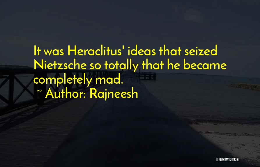 Rajneesh Quotes: It Was Heraclitus' Ideas That Seized Nietzsche So Totally That He Became Completely Mad.