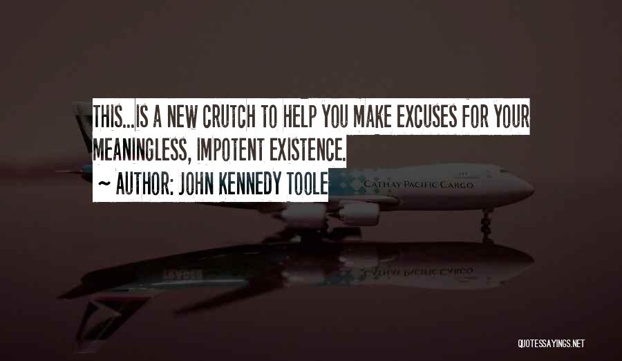 John Kennedy Toole Quotes: This...is A New Crutch To Help You Make Excuses For Your Meaningless, Impotent Existence.