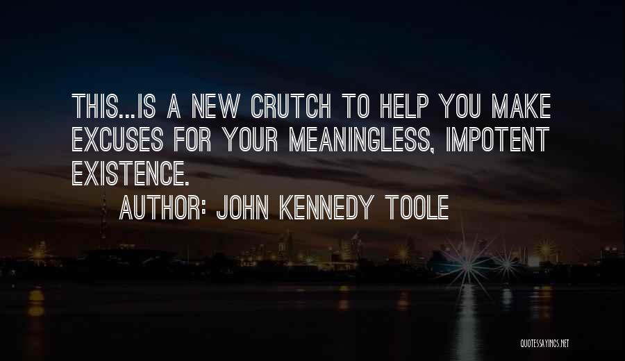 John Kennedy Toole Quotes: This...is A New Crutch To Help You Make Excuses For Your Meaningless, Impotent Existence.