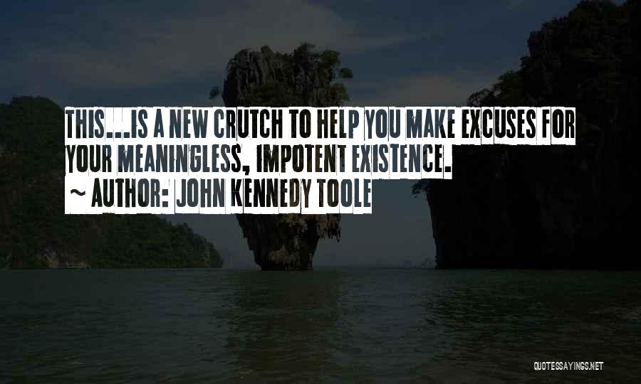 John Kennedy Toole Quotes: This...is A New Crutch To Help You Make Excuses For Your Meaningless, Impotent Existence.
