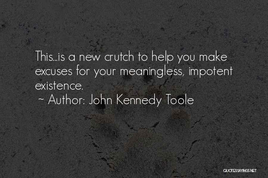 John Kennedy Toole Quotes: This...is A New Crutch To Help You Make Excuses For Your Meaningless, Impotent Existence.