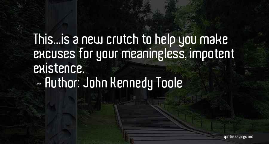 John Kennedy Toole Quotes: This...is A New Crutch To Help You Make Excuses For Your Meaningless, Impotent Existence.