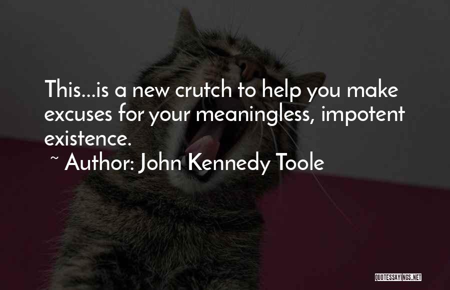 John Kennedy Toole Quotes: This...is A New Crutch To Help You Make Excuses For Your Meaningless, Impotent Existence.