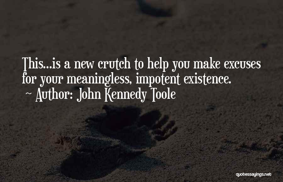 John Kennedy Toole Quotes: This...is A New Crutch To Help You Make Excuses For Your Meaningless, Impotent Existence.