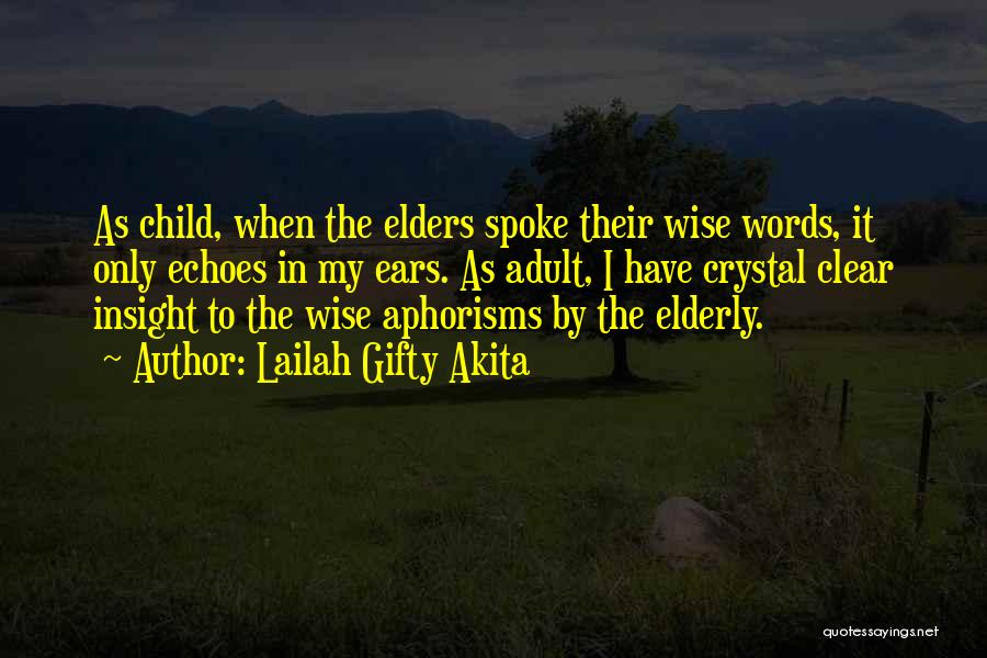 Lailah Gifty Akita Quotes: As Child, When The Elders Spoke Their Wise Words, It Only Echoes In My Ears. As Adult, I Have Crystal