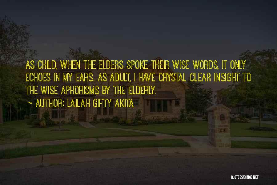 Lailah Gifty Akita Quotes: As Child, When The Elders Spoke Their Wise Words, It Only Echoes In My Ears. As Adult, I Have Crystal