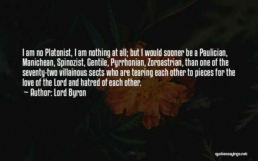 Lord Byron Quotes: I Am No Platonist, I Am Nothing At All; But I Would Sooner Be A Paulician, Manichean, Spinozist, Gentile, Pyrrhonian,