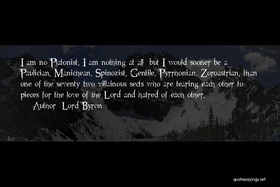 Lord Byron Quotes: I Am No Platonist, I Am Nothing At All; But I Would Sooner Be A Paulician, Manichean, Spinozist, Gentile, Pyrrhonian,