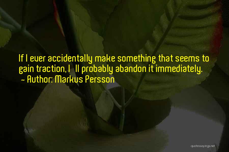 Markus Persson Quotes: If I Ever Accidentally Make Something That Seems To Gain Traction, I'll Probably Abandon It Immediately.