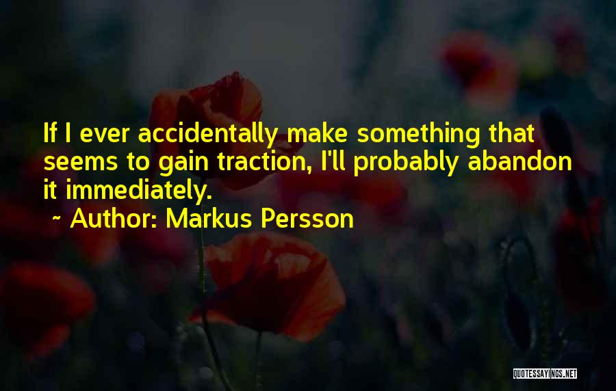 Markus Persson Quotes: If I Ever Accidentally Make Something That Seems To Gain Traction, I'll Probably Abandon It Immediately.