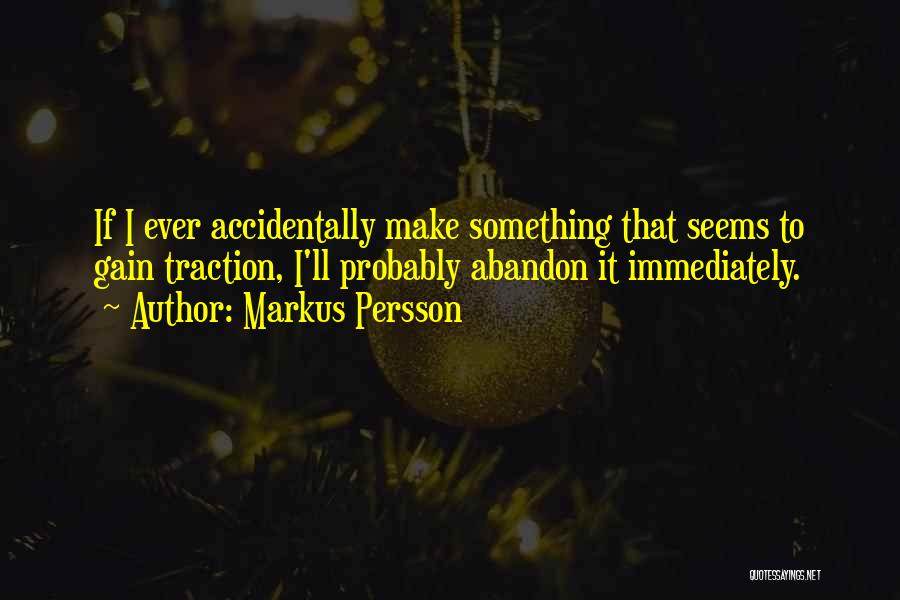 Markus Persson Quotes: If I Ever Accidentally Make Something That Seems To Gain Traction, I'll Probably Abandon It Immediately.