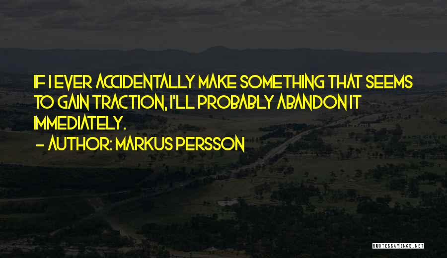 Markus Persson Quotes: If I Ever Accidentally Make Something That Seems To Gain Traction, I'll Probably Abandon It Immediately.