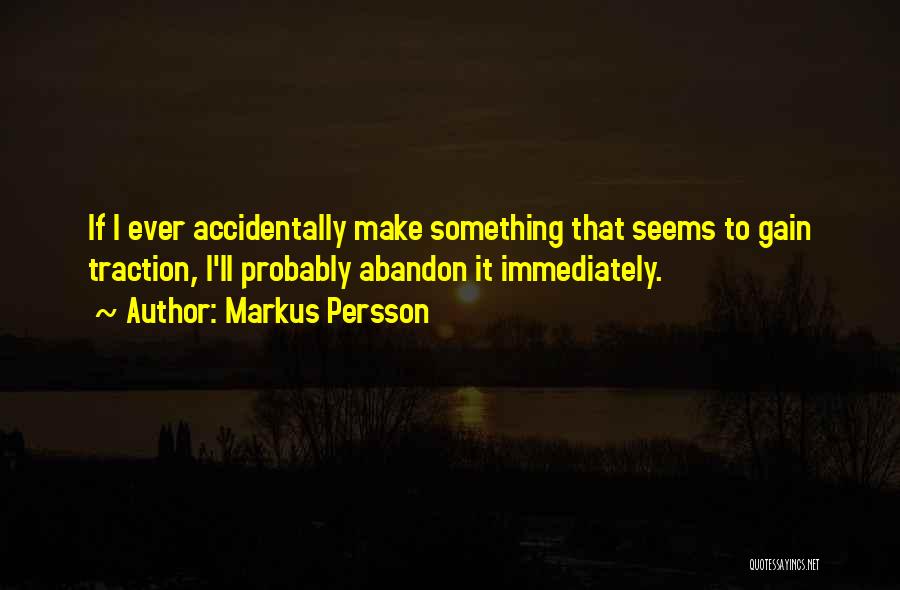 Markus Persson Quotes: If I Ever Accidentally Make Something That Seems To Gain Traction, I'll Probably Abandon It Immediately.