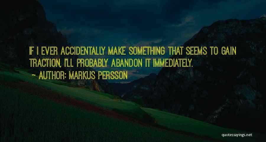 Markus Persson Quotes: If I Ever Accidentally Make Something That Seems To Gain Traction, I'll Probably Abandon It Immediately.