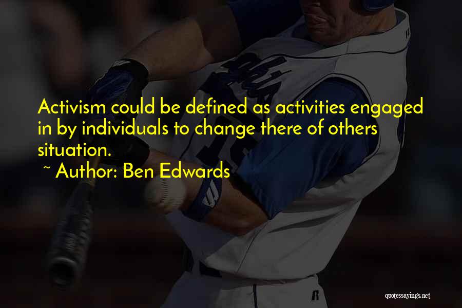 Ben Edwards Quotes: Activism Could Be Defined As Activities Engaged In By Individuals To Change There Of Others Situation.