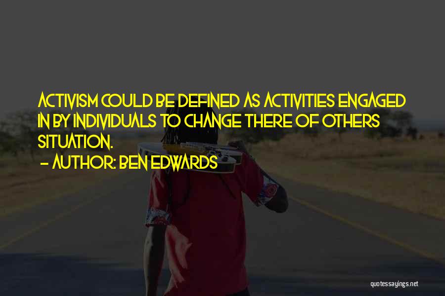 Ben Edwards Quotes: Activism Could Be Defined As Activities Engaged In By Individuals To Change There Of Others Situation.
