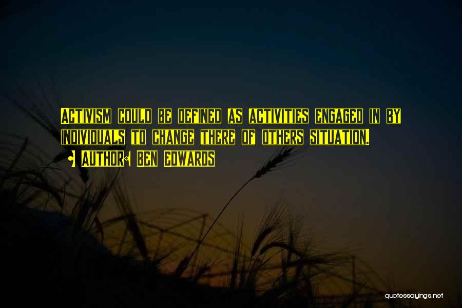 Ben Edwards Quotes: Activism Could Be Defined As Activities Engaged In By Individuals To Change There Of Others Situation.