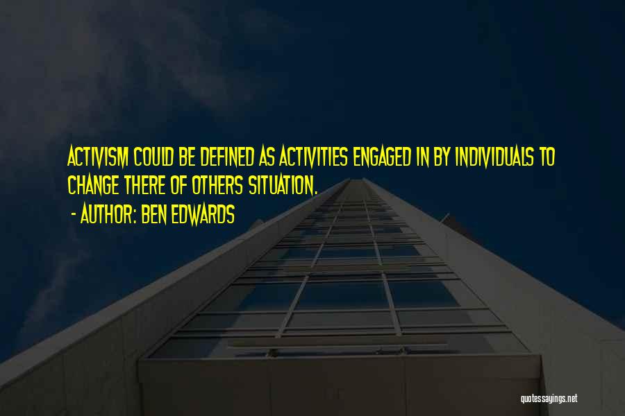 Ben Edwards Quotes: Activism Could Be Defined As Activities Engaged In By Individuals To Change There Of Others Situation.