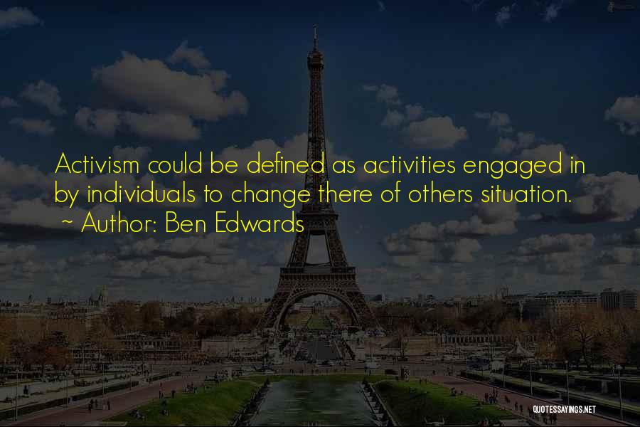 Ben Edwards Quotes: Activism Could Be Defined As Activities Engaged In By Individuals To Change There Of Others Situation.
