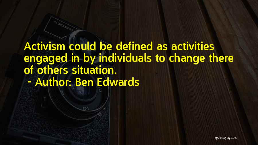 Ben Edwards Quotes: Activism Could Be Defined As Activities Engaged In By Individuals To Change There Of Others Situation.