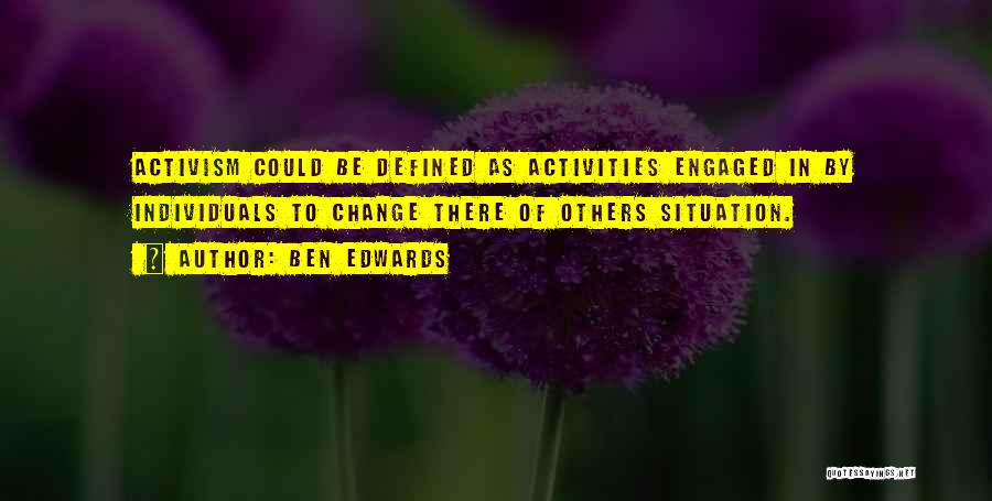 Ben Edwards Quotes: Activism Could Be Defined As Activities Engaged In By Individuals To Change There Of Others Situation.
